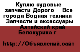 Куплю судовые запчасти Дорого! - Все города Водная техника » Запчасти и аксессуары   . Алтайский край,Белокуриха г.